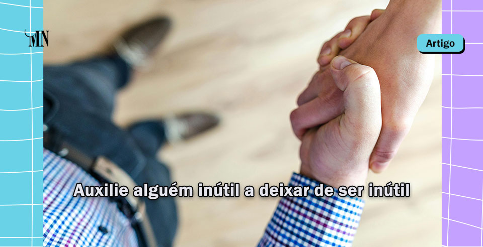 Auxilie alguém inútil a deixar de ser inútil